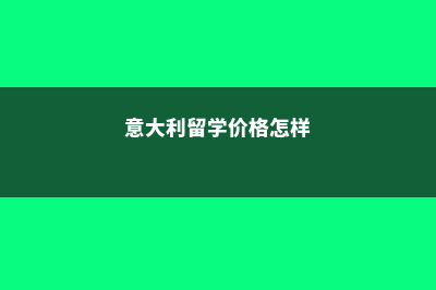 意大利留学价格(意大利留学价格怎样)