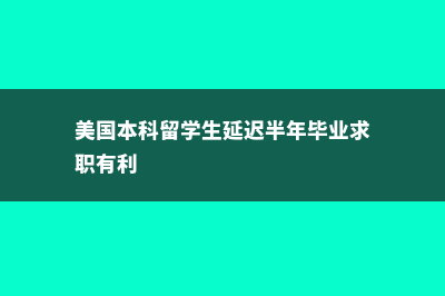 美国本科留学生超过研究生了吗?(美国本科留学生延迟半年毕业求职有利)