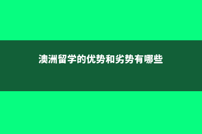 澳洲留学的优势讲解(澳洲留学的优势和劣势有哪些)