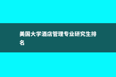 美国留学酒店管理专业(美国大学酒店管理专业研究生排名)