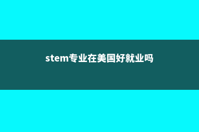 浅谈美国stem专业(stem专业在美国好就业吗)