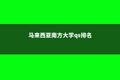 马来西亚南方大学学院预科好过吗(马来西亚南方大学qs排名)