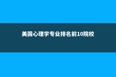 美国心理学专业留学的优秀院校介绍(美国心理学专业排名前10院校)