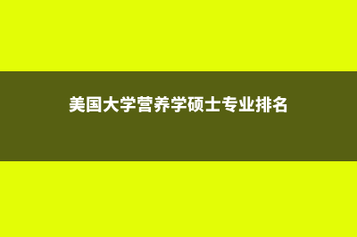 美国大学营养学专业排名TOP20(美国大学营养学硕士专业排名)