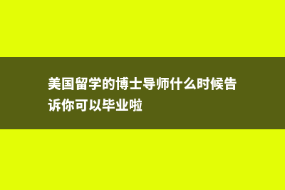 美国留学的博士申请流程(美国留学的博士导师什么时候告诉你可以毕业啦)