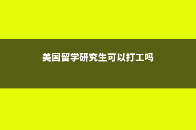 美国留学研究生资金证明用途(美国留学研究生可以打工吗)