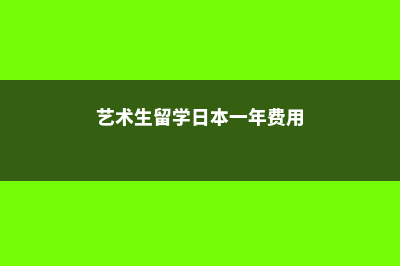 艺术生留学日本费用高吗(艺术生留学日本一年费用)