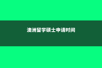 澳洲留学硕士申请条件(澳洲留学硕士申请时间)