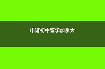 申请初中留学加拿大费用(申请初中留学加拿大)