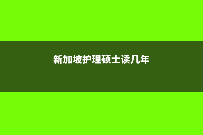 新加坡护理硕士留学费用(新加坡护理硕士读几年)