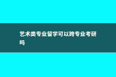 艺术类专业留学美国费用(艺术类专业留学可以跨专业考研吗)