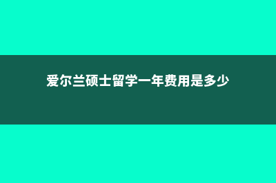 爱尔兰硕士留学条件费用高吗(爱尔兰硕士留学一年费用是多少)