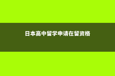 日本高中留学申请条件费用(日本高中留学申请在留资格)