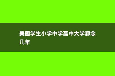 美国留学中小学费用(美国学生小学中学高中大学都念几年)