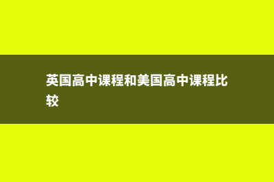 英国和美国高中留学费用(英国高中课程和美国高中课程比较)