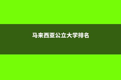 马来西亚公立大学留学，了解一下！(马来西亚公立大学排名)