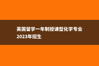 英国留学一年制研究生费用(英国留学一年制授课型化学专业2023年招生)