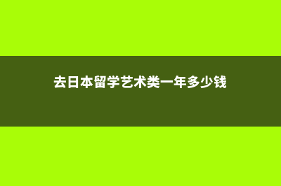 日本艺术留学费用打工(去日本留学艺术类一年多少钱)