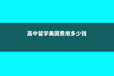 高中留学美国费用多少合适(高中留学美国费用多少钱)