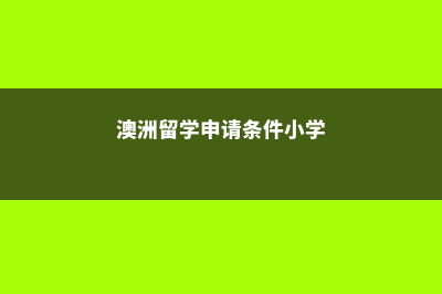 澳洲小学留学年龄要求(澳洲留学申请条件小学)