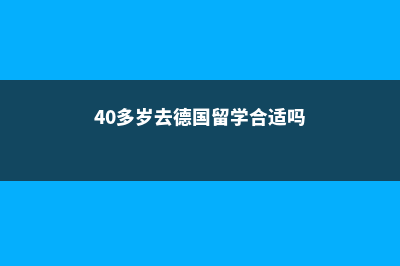 40多岁去德国留学(40多岁去德国留学合适吗)