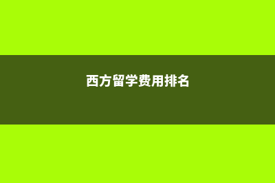 西方大学美国留学费用(西方留学费用排名)