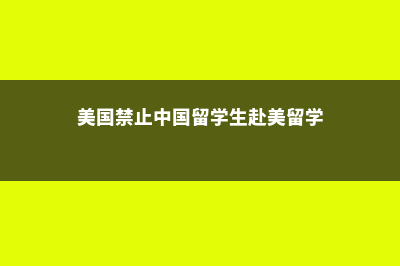 美国禁止中国留学生哪些专业(美国禁止中国留学生赴美留学)