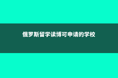 俄罗斯留学读博士费用(俄罗斯留学读博可申请的学校)