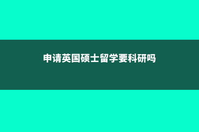 申请英国硕士留学流程及费用(申请英国硕士留学要科研吗)