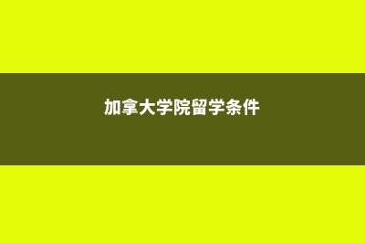 加拿大学院留学一年费用(加拿大学院留学条件)