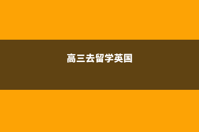 高三英国留学条件和费用(高三去留学英国)