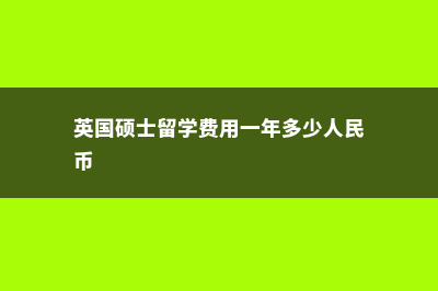 英国硕士留学费用文科(英国硕士留学费用一年多少人民币)