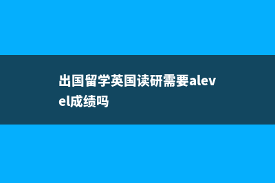 出国留学英国读研费用(出国留学英国读研需要alevel成绩吗)