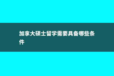 加拿大硕士留学时费用(加拿大硕士留学需要具备哪些条件)