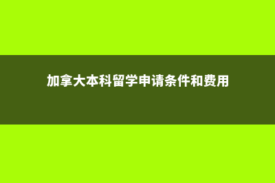 加拿大本科留学硕士费用(加拿大本科留学申请条件和费用)