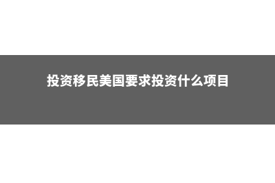 投资移民美国要多少钱(投资移民美国要求投资什么项目)