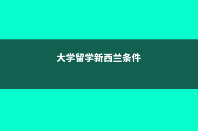 大学留学新西兰费用(大学留学新西兰条件)