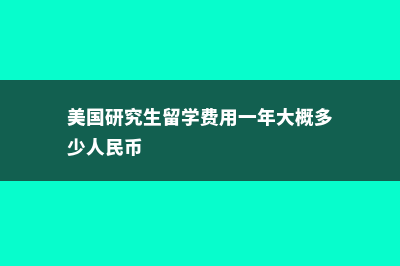 美国研究生留学现状咋样？(美国研究生留学费用一年大概多少人民币)