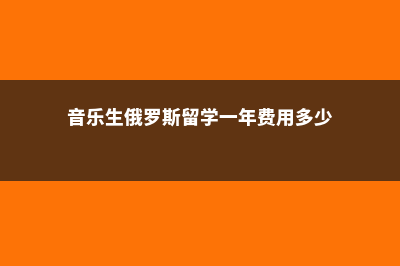 音乐生俄罗斯留学硕士费用(音乐生俄罗斯留学一年费用多少)