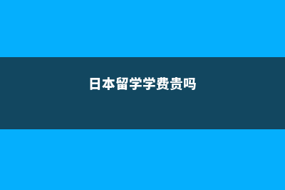 日本留学学费和生活费几方面解析(日本留学学费贵吗)