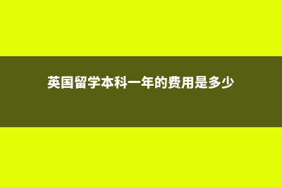 英国留学本科牙医费用高吗(英国留学本科一年的费用是多少)