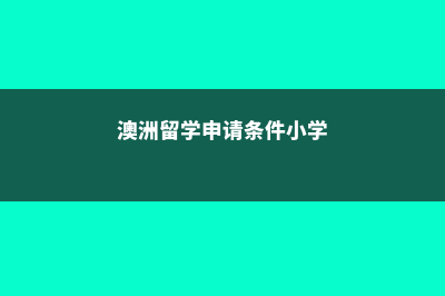 澳洲小学留学绿卡(澳洲留学申请条件小学)