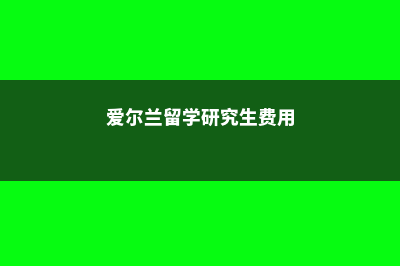 爱尔兰留学研究生费用社科(爱尔兰留学研究生费用)