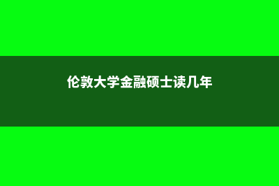 留学伦敦金融硕士费用多少(伦敦大学金融硕士读几年)