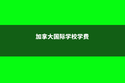 加拿大国际学校排名汇总(加拿大国际学校学费)