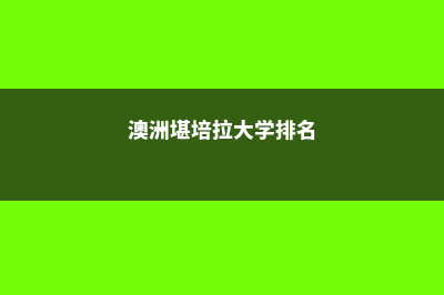 堪培拉大学排名厉害吗(澳洲堪培拉大学排名)