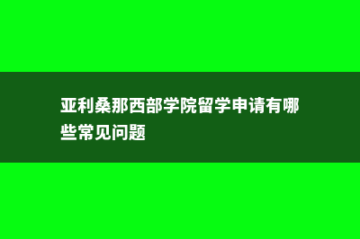 亚利桑那西部学院留学申请有哪些常见问题