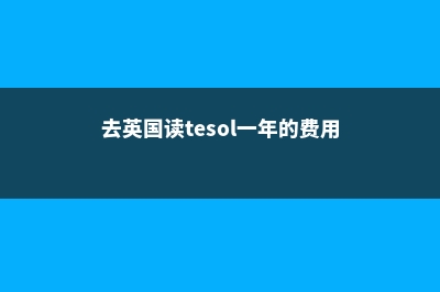 在英国读TESOL实用好就业吗(去英国读tesol一年的费用)