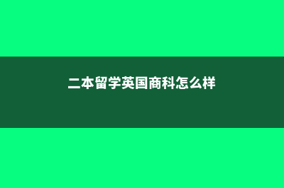 二本留学英国商学院费用(二本留学英国商科怎么样)