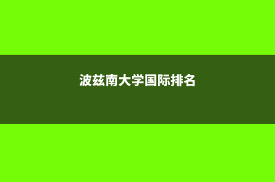 留学波兹南工业大学的注意事项(波兹南大学国际排名)